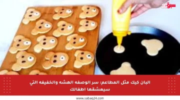 البان كيك مثل المطاعم: سر الوصفة الهشة والخفيفة التي سيعشقها أطفالك
